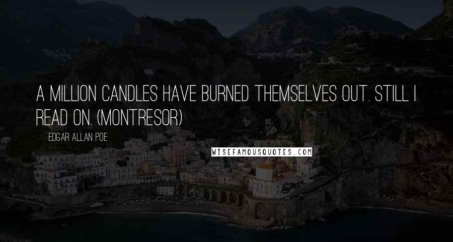 Edgar Allan Poe Quotes: A million candles have burned themselves out. Still I read on. (Montresor)