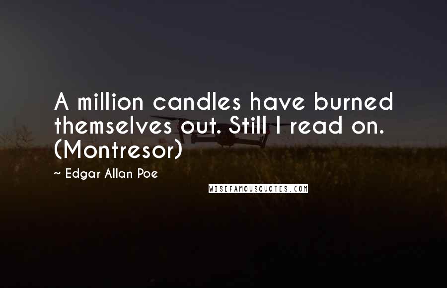 Edgar Allan Poe Quotes: A million candles have burned themselves out. Still I read on. (Montresor)
