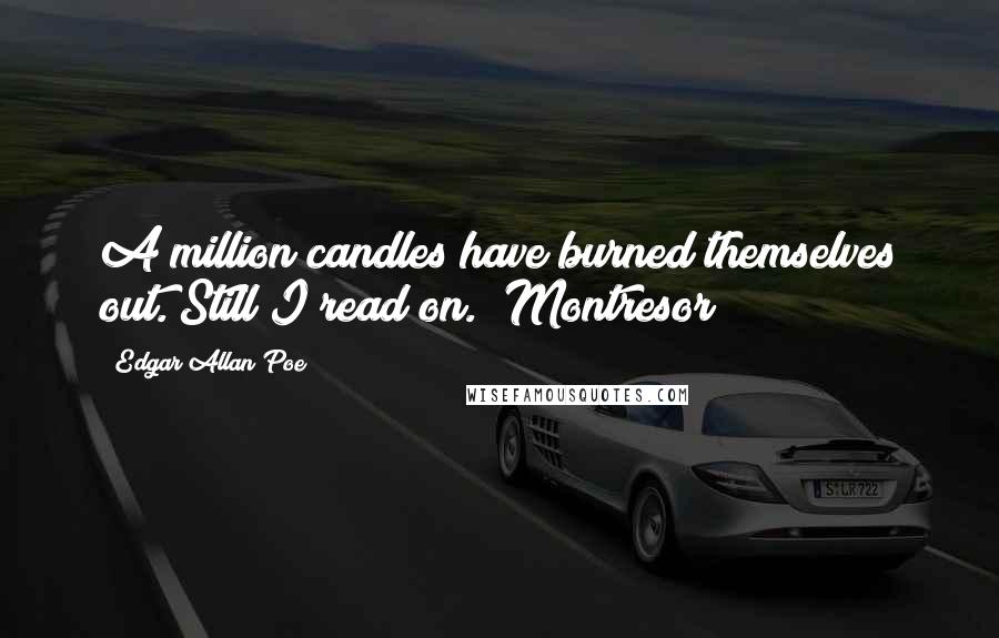 Edgar Allan Poe Quotes: A million candles have burned themselves out. Still I read on. (Montresor)