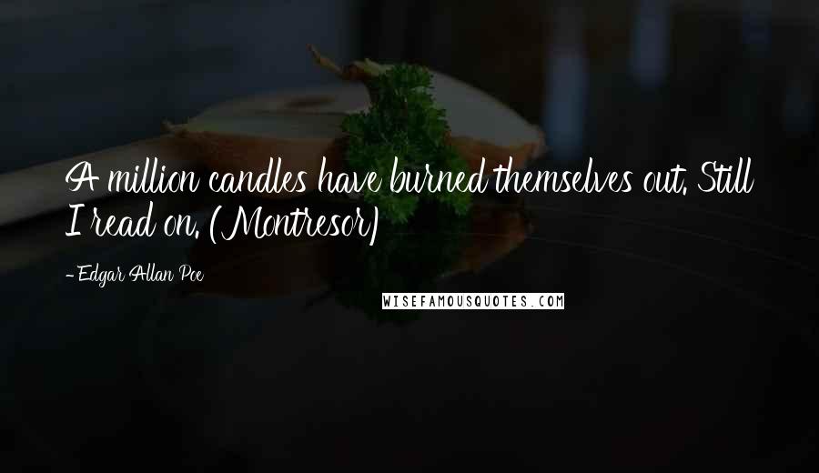 Edgar Allan Poe Quotes: A million candles have burned themselves out. Still I read on. (Montresor)