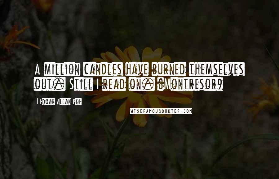 Edgar Allan Poe Quotes: A million candles have burned themselves out. Still I read on. (Montresor)