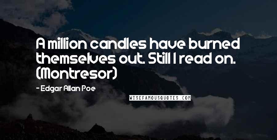 Edgar Allan Poe Quotes: A million candles have burned themselves out. Still I read on. (Montresor)