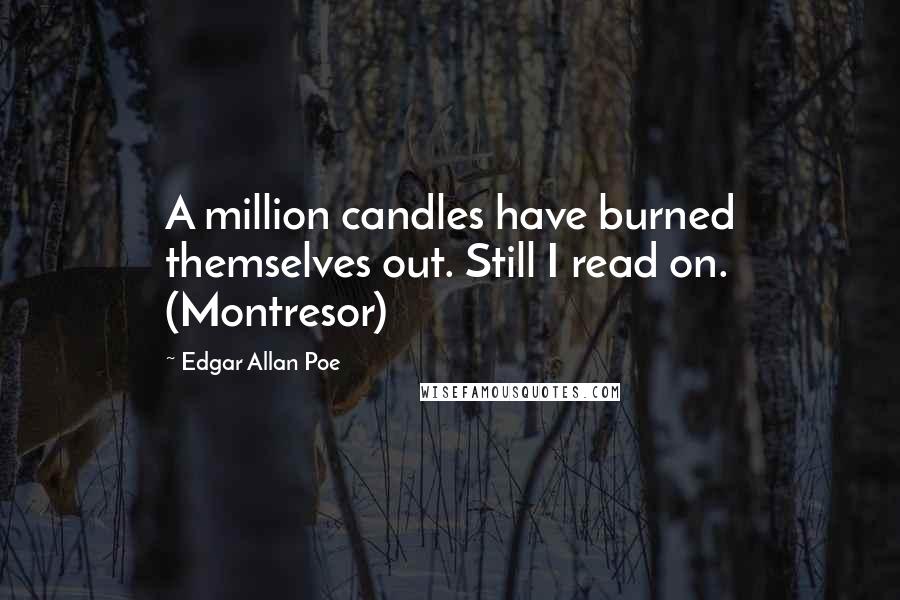Edgar Allan Poe Quotes: A million candles have burned themselves out. Still I read on. (Montresor)