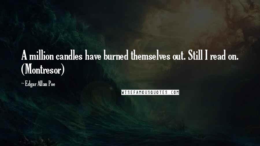Edgar Allan Poe Quotes: A million candles have burned themselves out. Still I read on. (Montresor)