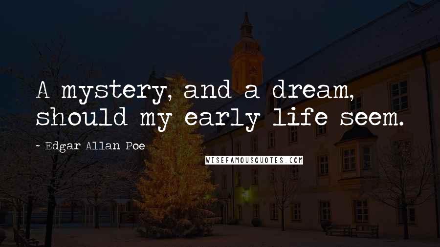 Edgar Allan Poe Quotes: A mystery, and a dream, should my early life seem.