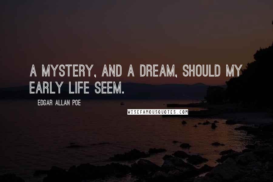 Edgar Allan Poe Quotes: A mystery, and a dream, should my early life seem.