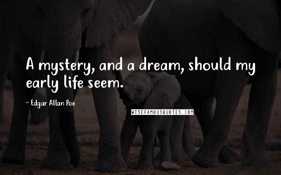 Edgar Allan Poe Quotes: A mystery, and a dream, should my early life seem.