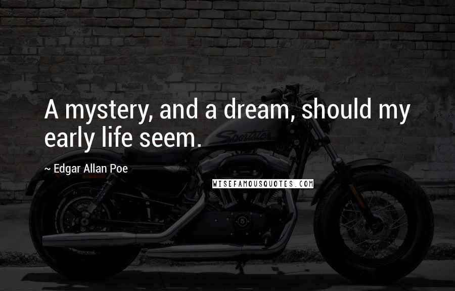 Edgar Allan Poe Quotes: A mystery, and a dream, should my early life seem.
