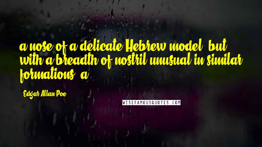 Edgar Allan Poe Quotes: a nose of a delicate Hebrew model, but with a breadth of nostril unusual in similar formations; a