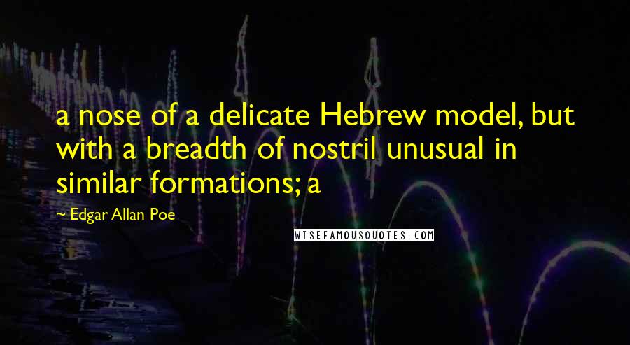 Edgar Allan Poe Quotes: a nose of a delicate Hebrew model, but with a breadth of nostril unusual in similar formations; a