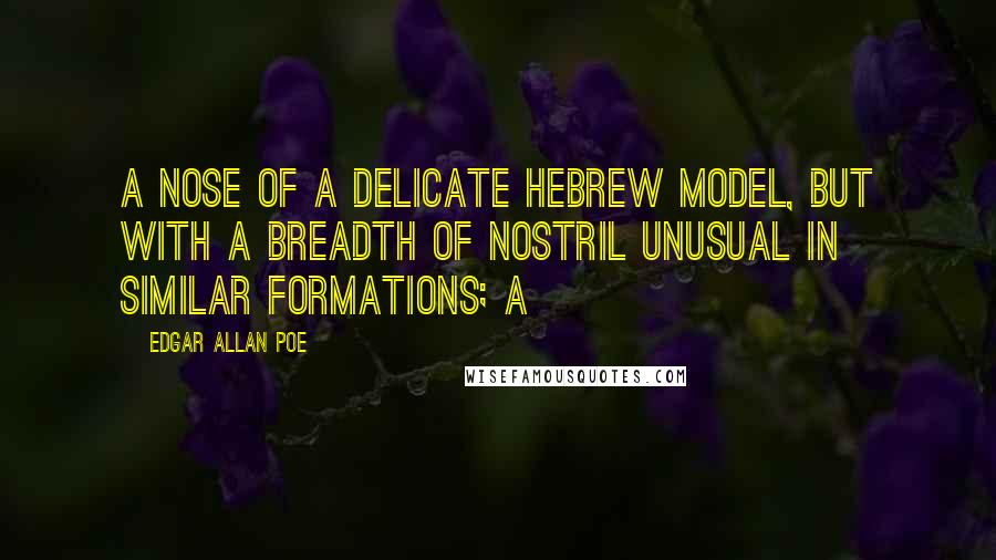 Edgar Allan Poe Quotes: a nose of a delicate Hebrew model, but with a breadth of nostril unusual in similar formations; a