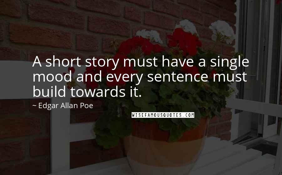 Edgar Allan Poe Quotes: A short story must have a single mood and every sentence must build towards it.