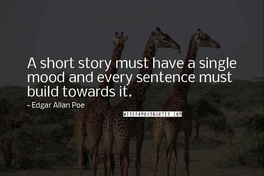 Edgar Allan Poe Quotes: A short story must have a single mood and every sentence must build towards it.