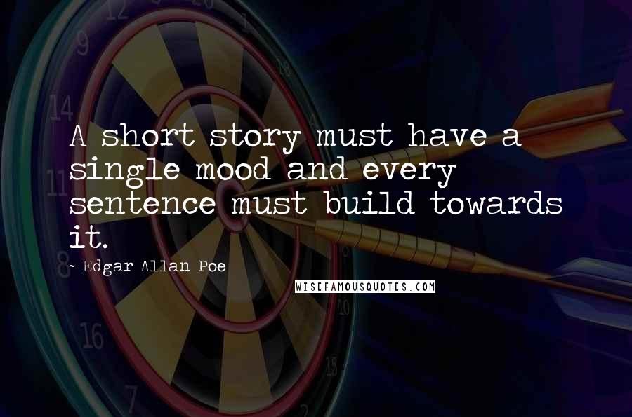 Edgar Allan Poe Quotes: A short story must have a single mood and every sentence must build towards it.