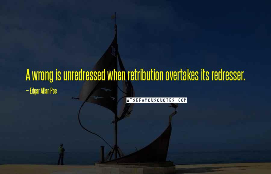 Edgar Allan Poe Quotes: A wrong is unredressed when retribution overtakes its redresser.