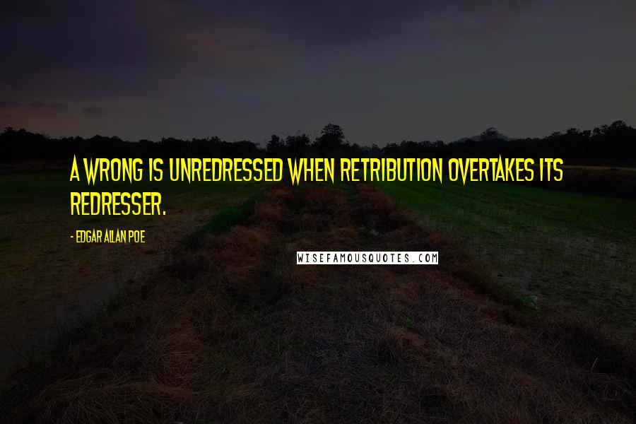 Edgar Allan Poe Quotes: A wrong is unredressed when retribution overtakes its redresser.