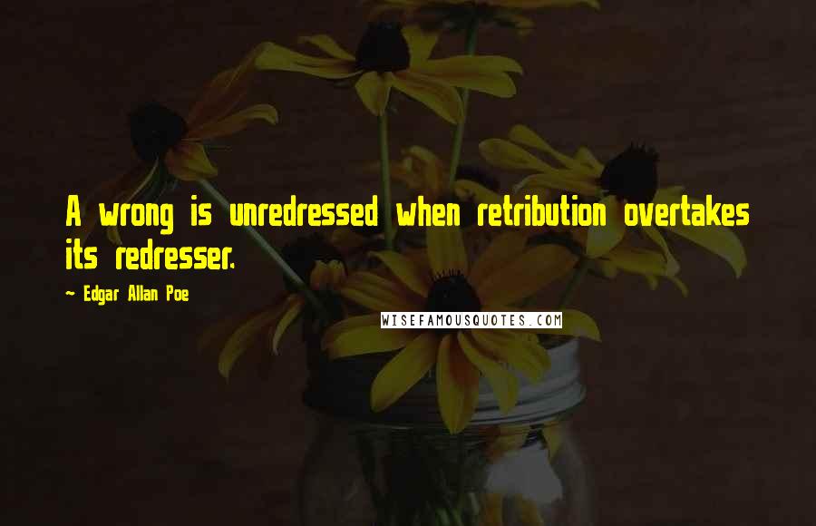 Edgar Allan Poe Quotes: A wrong is unredressed when retribution overtakes its redresser.