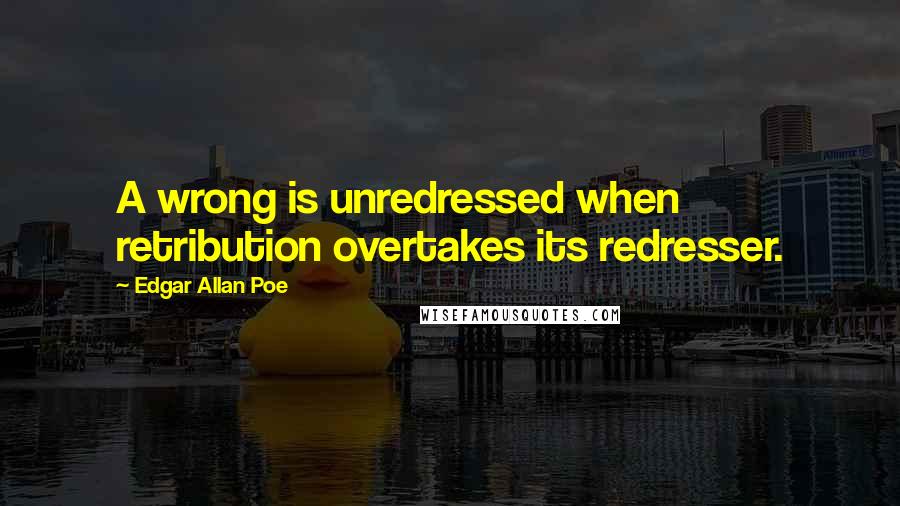 Edgar Allan Poe Quotes: A wrong is unredressed when retribution overtakes its redresser.