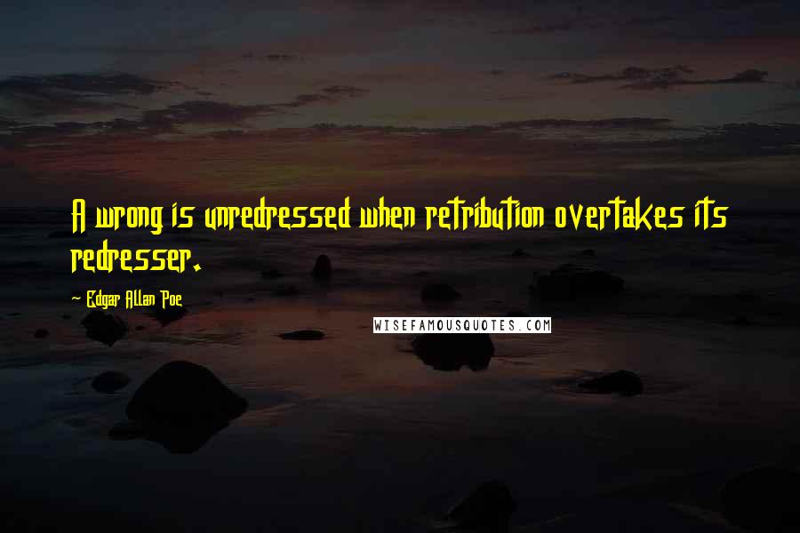 Edgar Allan Poe Quotes: A wrong is unredressed when retribution overtakes its redresser.