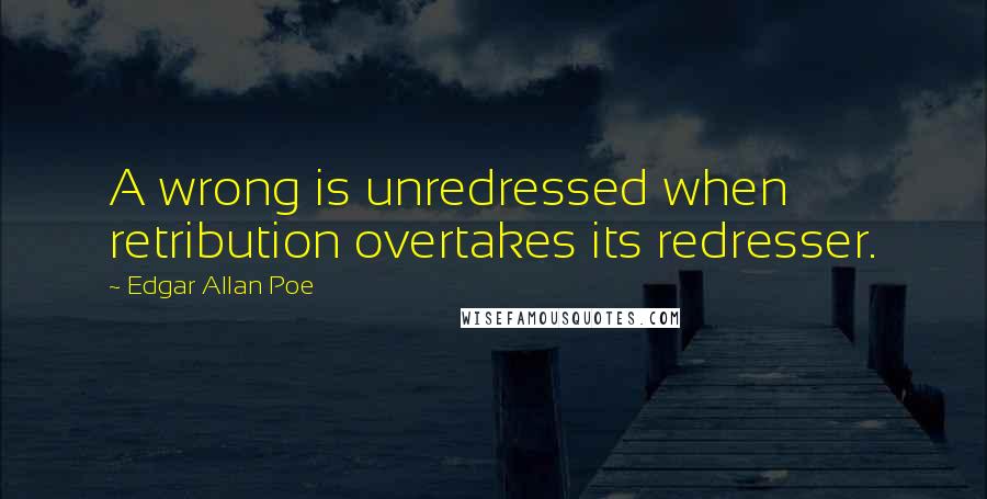 Edgar Allan Poe Quotes: A wrong is unredressed when retribution overtakes its redresser.
