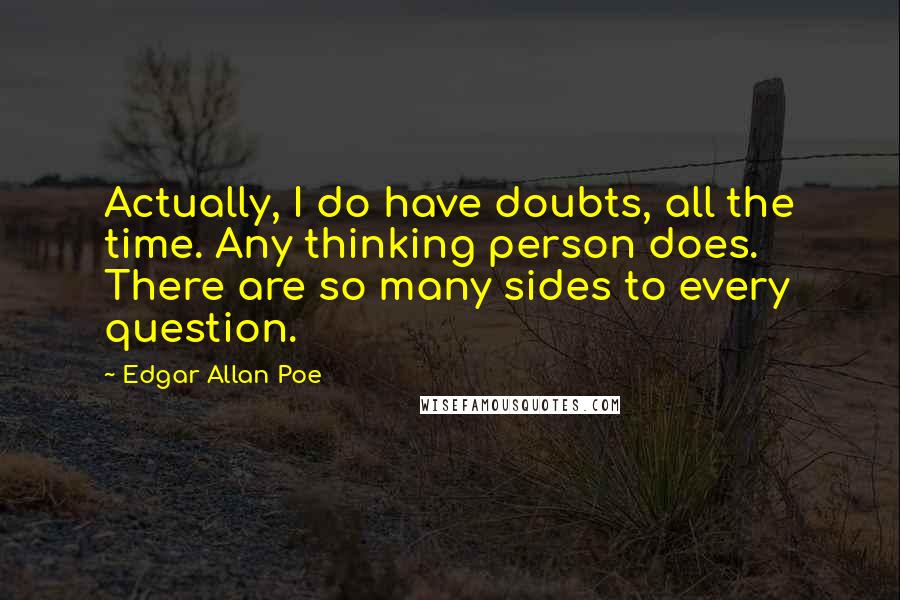 Edgar Allan Poe Quotes: Actually, I do have doubts, all the time. Any thinking person does. There are so many sides to every question.