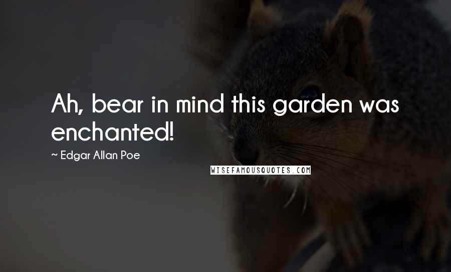 Edgar Allan Poe Quotes: Ah, bear in mind this garden was enchanted!