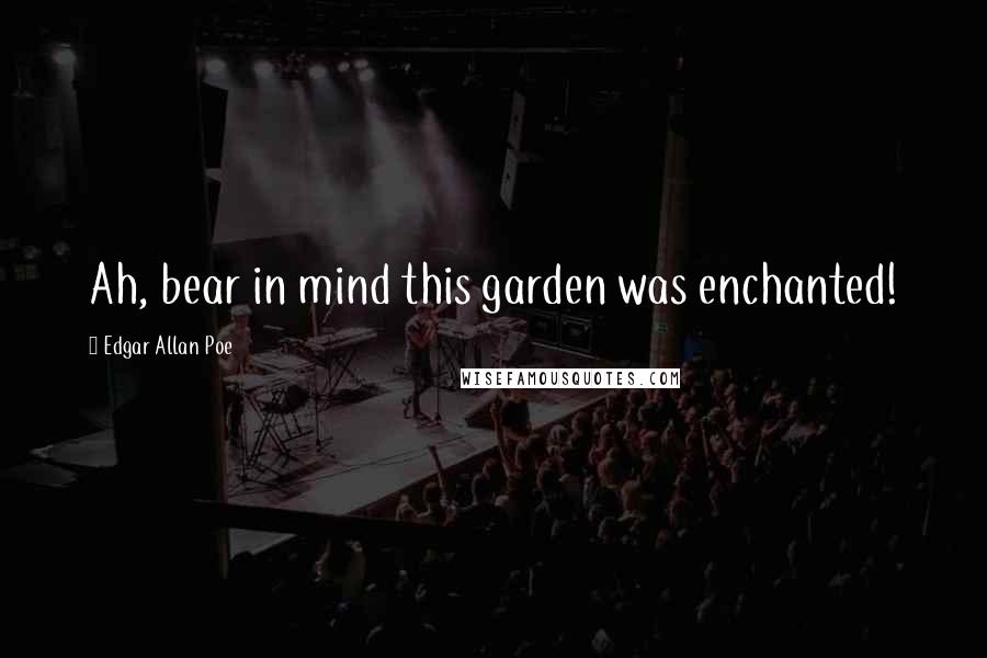 Edgar Allan Poe Quotes: Ah, bear in mind this garden was enchanted!