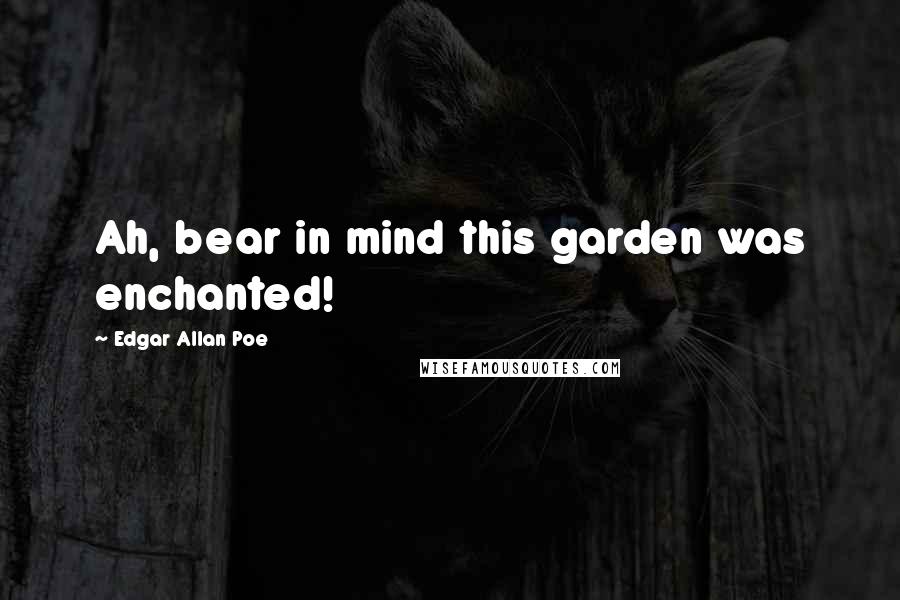 Edgar Allan Poe Quotes: Ah, bear in mind this garden was enchanted!