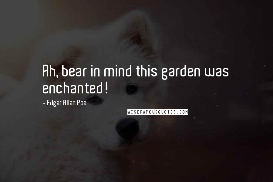 Edgar Allan Poe Quotes: Ah, bear in mind this garden was enchanted!