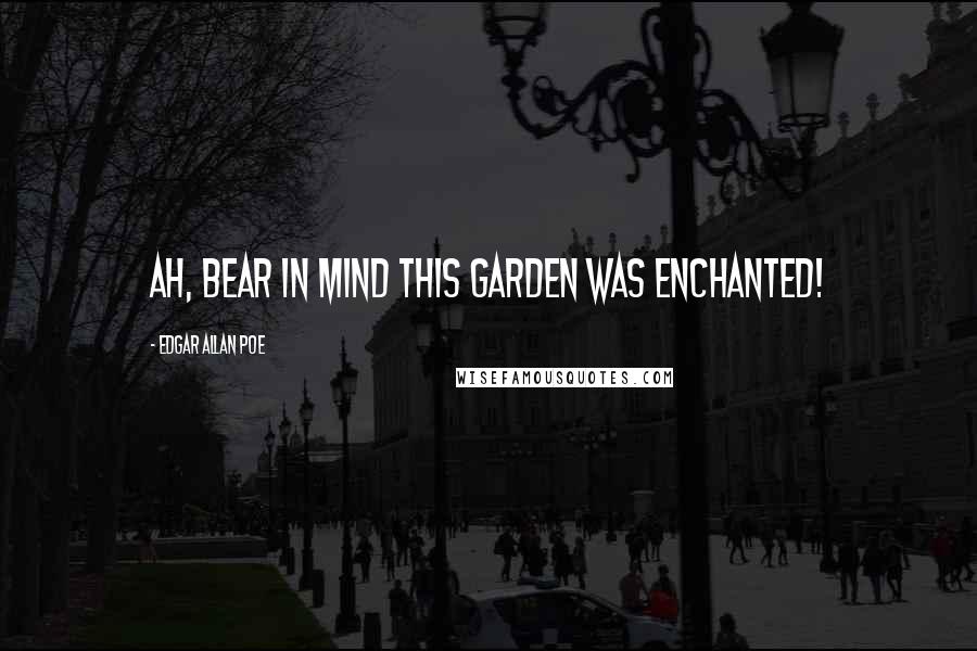 Edgar Allan Poe Quotes: Ah, bear in mind this garden was enchanted!