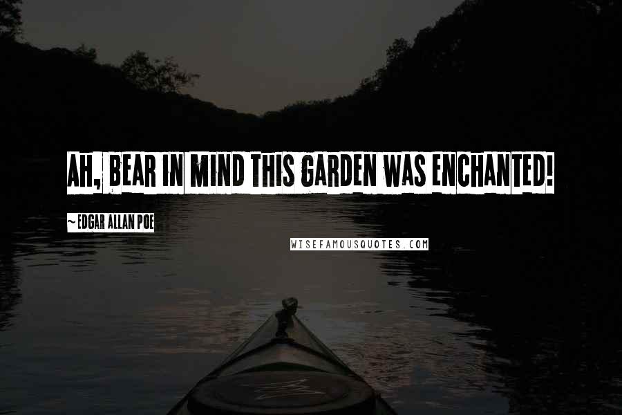 Edgar Allan Poe Quotes: Ah, bear in mind this garden was enchanted!