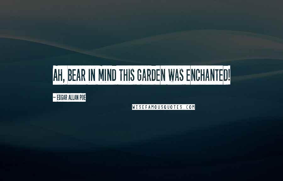 Edgar Allan Poe Quotes: Ah, bear in mind this garden was enchanted!