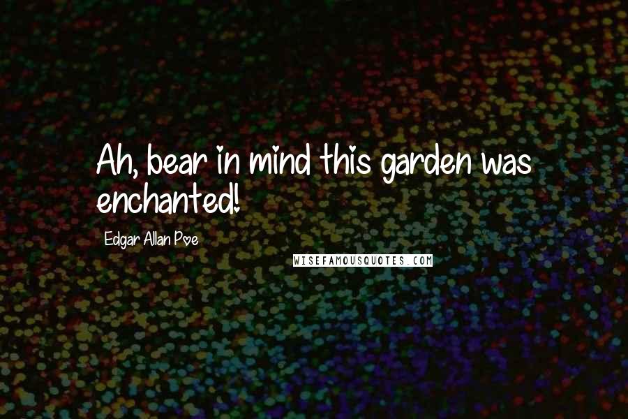Edgar Allan Poe Quotes: Ah, bear in mind this garden was enchanted!
