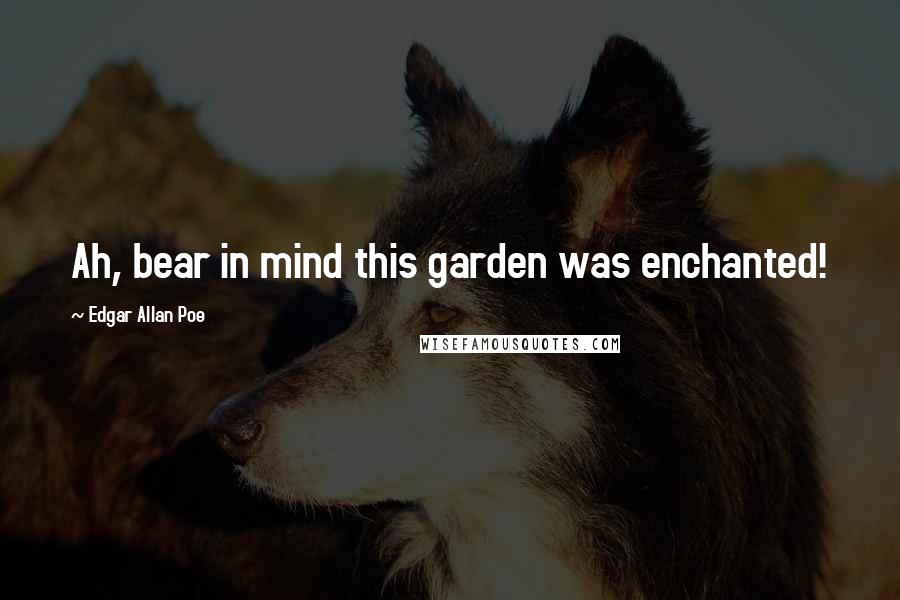 Edgar Allan Poe Quotes: Ah, bear in mind this garden was enchanted!
