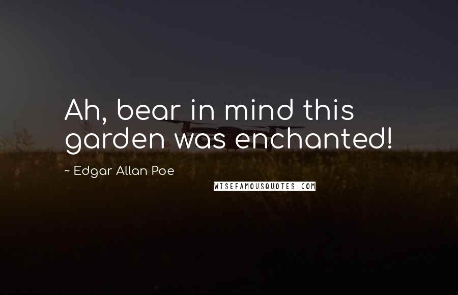 Edgar Allan Poe Quotes: Ah, bear in mind this garden was enchanted!