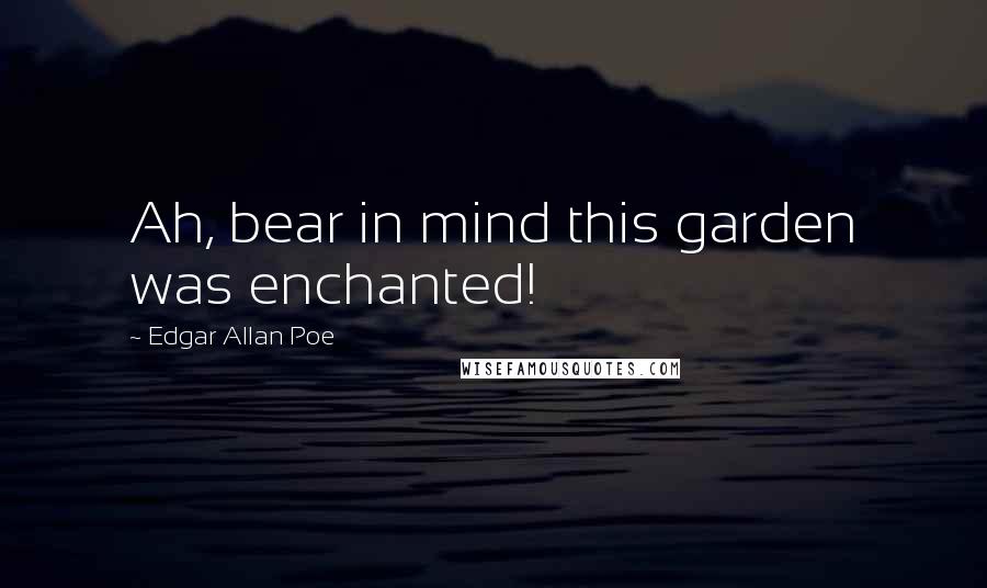 Edgar Allan Poe Quotes: Ah, bear in mind this garden was enchanted!