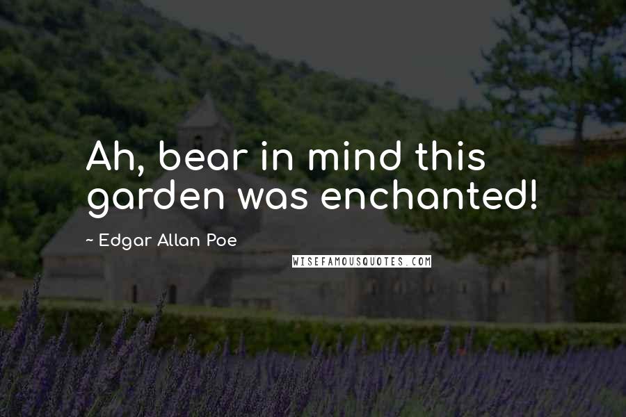 Edgar Allan Poe Quotes: Ah, bear in mind this garden was enchanted!