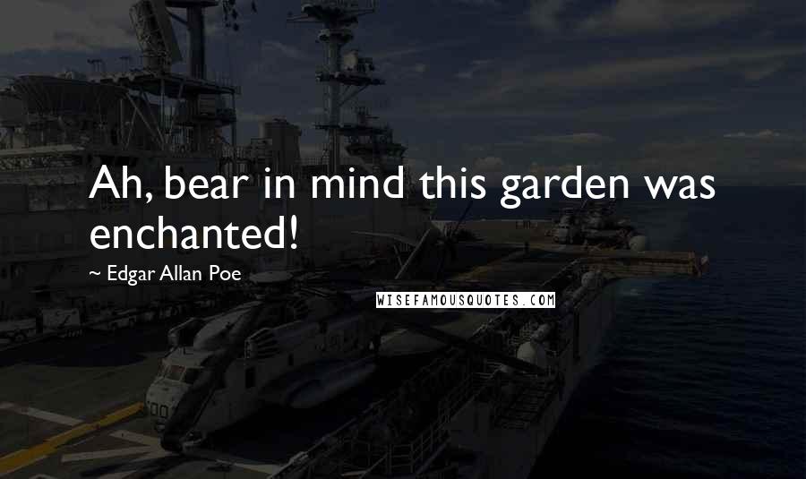 Edgar Allan Poe Quotes: Ah, bear in mind this garden was enchanted!