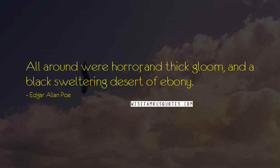 Edgar Allan Poe Quotes: All around were horror, and thick gloom, and a black sweltering desert of ebony.