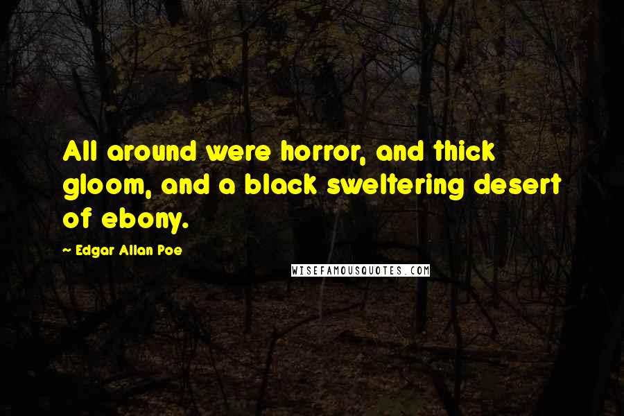 Edgar Allan Poe Quotes: All around were horror, and thick gloom, and a black sweltering desert of ebony.