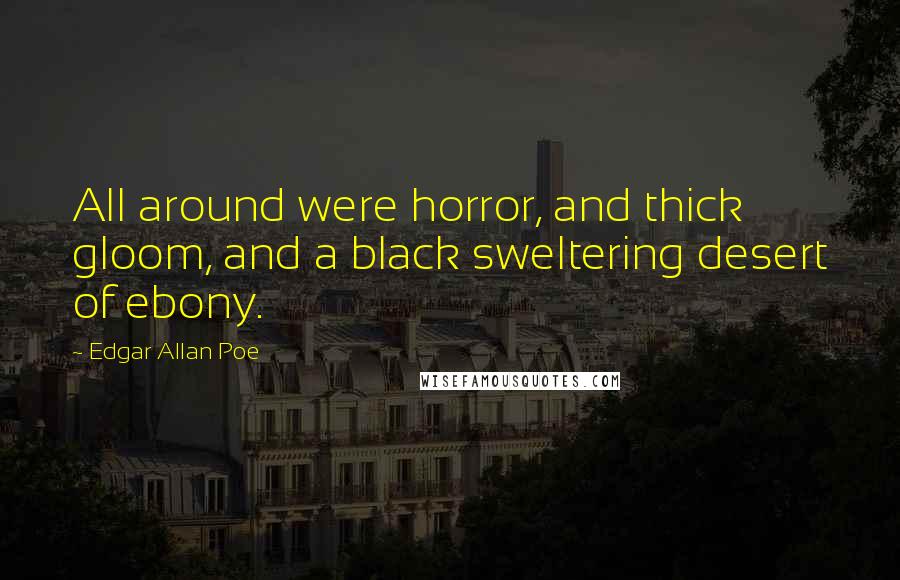 Edgar Allan Poe Quotes: All around were horror, and thick gloom, and a black sweltering desert of ebony.