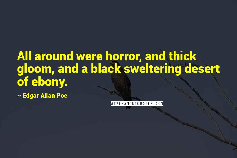 Edgar Allan Poe Quotes: All around were horror, and thick gloom, and a black sweltering desert of ebony.