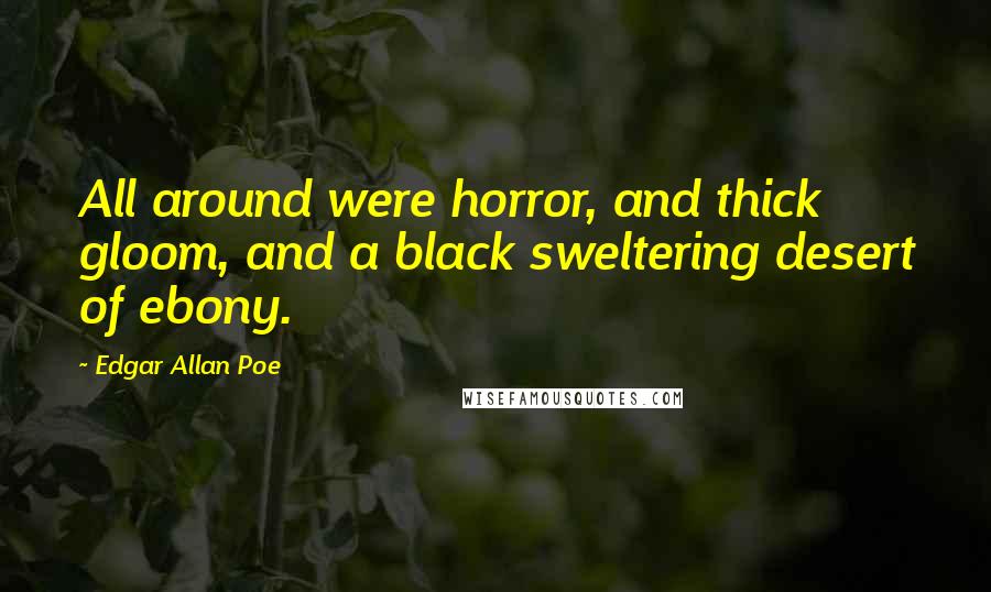 Edgar Allan Poe Quotes: All around were horror, and thick gloom, and a black sweltering desert of ebony.