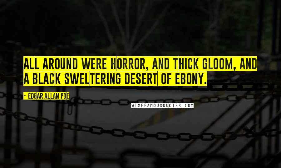 Edgar Allan Poe Quotes: All around were horror, and thick gloom, and a black sweltering desert of ebony.