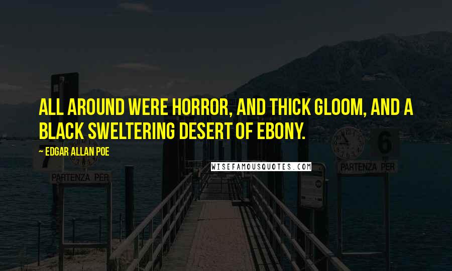 Edgar Allan Poe Quotes: All around were horror, and thick gloom, and a black sweltering desert of ebony.