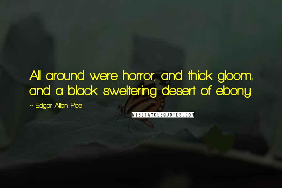 Edgar Allan Poe Quotes: All around were horror, and thick gloom, and a black sweltering desert of ebony.