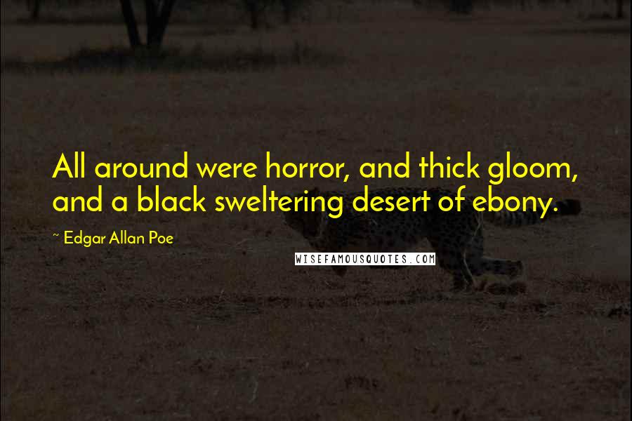 Edgar Allan Poe Quotes: All around were horror, and thick gloom, and a black sweltering desert of ebony.