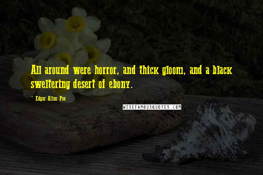 Edgar Allan Poe Quotes: All around were horror, and thick gloom, and a black sweltering desert of ebony.