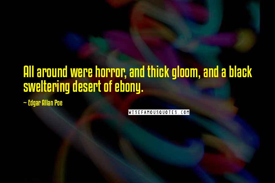 Edgar Allan Poe Quotes: All around were horror, and thick gloom, and a black sweltering desert of ebony.