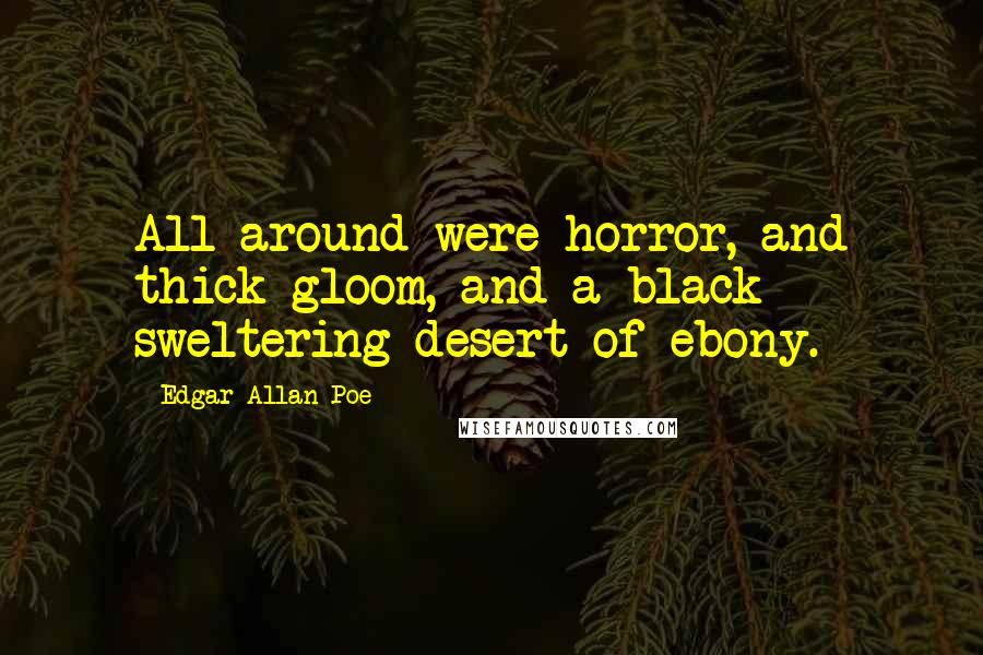 Edgar Allan Poe Quotes: All around were horror, and thick gloom, and a black sweltering desert of ebony.